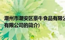 潮州市潮安区豪牛食品有限公司(关于潮州市潮安区豪牛食品有限公司的简介)