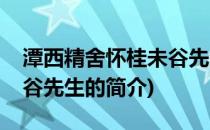 潭西精舍怀桂未谷先生(关于潭西精舍怀桂未谷先生的简介)