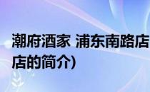 潮府酒家 浦东南路店(关于潮府酒家 浦东南路店的简介)