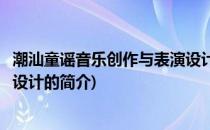 潮汕童谣音乐创作与表演设计(关于潮汕童谣音乐创作与表演设计的简介)