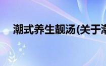 潮式养生靓汤(关于潮式养生靓汤的简介)