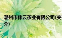 潮州市伴云茶业有限公司(关于潮州市伴云茶业有限公司的简介)