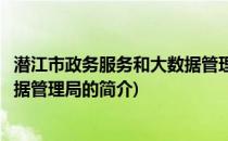 潜江市政务服务和大数据管理局(关于潜江市政务服务和大数据管理局的简介)