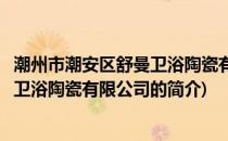 潮州市潮安区舒曼卫浴陶瓷有限公司(关于潮州市潮安区舒曼卫浴陶瓷有限公司的简介)