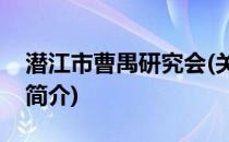 潜江市曹禺研究会(关于潜江市曹禺研究会的简介)