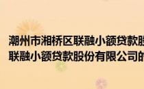 潮州市湘桥区联融小额贷款股份有限公司(关于潮州市湘桥区联融小额贷款股份有限公司的简介)