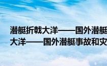 潜艇折戟大洋——国外潜艇事故和灾难透视(关于潜艇折戟大洋——国外潜艇事故和灾难透视的简介)