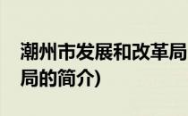 潮州市发展和改革局(关于潮州市发展和改革局的简介)