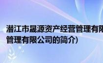 潜江市晟源资产经营管理有限公司(关于潜江市晟源资产经营管理有限公司的简介)