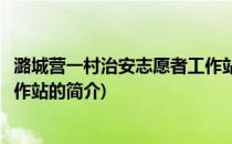 潞城营一村治安志愿者工作站(关于潞城营一村治安志愿者工作站的简介)