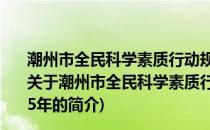 潮州市全民科学素质行动规划纲要实施方案 2021-2025年(关于潮州市全民科学素质行动规划纲要实施方案 2021-2025年的简介)