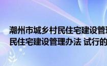 潮州市城乡村民住宅建设管理办法 试行(关于潮州市城乡村民住宅建设管理办法 试行的简介)