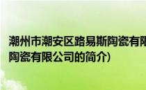 潮州市潮安区路易斯陶瓷有限公司(关于潮州市潮安区路易斯陶瓷有限公司的简介)