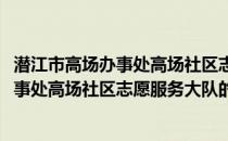 潜江市高场办事处高场社区志愿服务大队(关于潜江市高场办事处高场社区志愿服务大队的简介)