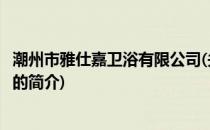 潮州市雅仕嘉卫浴有限公司(关于潮州市雅仕嘉卫浴有限公司的简介)