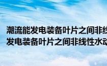 潮流能发电装备叶片之间非线性水动力响应研究(关于潮流能发电装备叶片之间非线性水动力响应研究的简介)