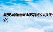 潮安县逢春彩印有限公司(关于潮安县逢春彩印有限公司的简介)