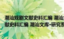 潮汕戏剧文献史料汇编 潮汕文库·研究系列(关于潮汕戏剧文献史料汇编 潮汕文库·研究系列的简介)