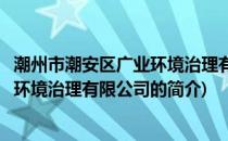 潮州市潮安区广业环境治理有限公司(关于潮州市潮安区广业环境治理有限公司的简介)