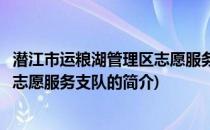 潜江市运粮湖管理区志愿服务支队(关于潜江市运粮湖管理区志愿服务支队的简介)