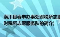 潢川县春申办事处财税所志愿服务队(关于潢川县春申办事处财税所志愿服务队的简介)