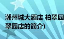 潮州城大酒店 柏翠园店(关于潮州城大酒店 柏翠园店的简介)