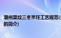 潮州菜炆三冬烹饪工艺规范(关于潮州菜炆三冬烹饪工艺规范的简介)