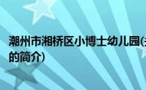 潮州市湘桥区小博士幼儿园(关于潮州市湘桥区小博士幼儿园的简介)