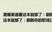 潮爆英语看这本就够了：刷新你的职场口语(关于潮爆英语看这本就够了：刷新你的职场口语的简介)