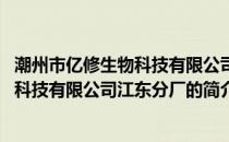 潮州市亿修生物科技有限公司江东分厂(关于潮州市亿修生物科技有限公司江东分厂的简介)