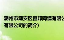 潮州市潮安区恒邦陶瓷有限公司(关于潮州市潮安区恒邦陶瓷有限公司的简介)