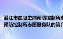 潜江市血吸虫病预防控制所志愿服务队(关于潜江市血吸虫病预防控制所志愿服务队的简介)