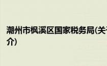 潮州市枫溪区国家税务局(关于潮州市枫溪区国家税务局的简介)