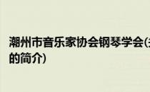 潮州市音乐家协会钢琴学会(关于潮州市音乐家协会钢琴学会的简介)