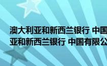 澳大利亚和新西兰银行 中国有限公司广州分行(关于澳大利亚和新西兰银行 中国有限公司广州分行的简介)