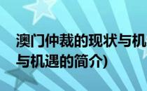 澳门仲裁的现状与机遇(关于澳门仲裁的现状与机遇的简介)