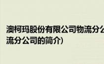 澳柯玛股份有限公司物流分公司(关于澳柯玛股份有限公司物流分公司的简介)