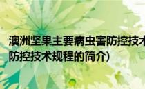 澳洲坚果主要病虫害防控技术规程(关于澳洲坚果主要病虫害防控技术规程的简介)