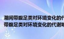 潮间带腹足类对环境变化的代谢响应机制比较研究(关于潮间带腹足类对环境变化的代谢响应机制比较研究的简介)