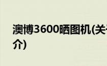 澳博3600晒图机(关于澳博3600晒图机的简介)