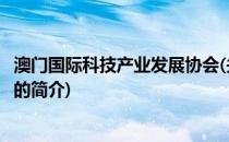 澳门国际科技产业发展协会(关于澳门国际科技产业发展协会的简介)