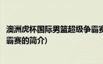 澳洲虎杯国际男篮超级争霸赛(关于澳洲虎杯国际男篮超级争霸赛的简介)