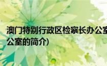 澳门特别行政区检察长办公室(关于澳门特别行政区检察长办公室的简介)