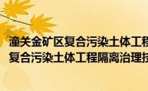 潼关金矿区复合污染土体工程隔离治理技术(关于潼关金矿区复合污染土体工程隔离治理技术的简介)