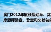 澳门2012年度颁授勋章、奖章和奖状名单(关于澳门2012年度颁授勋章、奖章和奖状名单的简介)