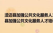 澄迈县加强公共文化服务人才培训实施办法 试行(关于澄迈县加强公共文化服务人才培训实施办法 试行的简介)