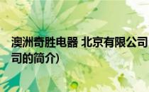 澳洲奇胜电器 北京有限公司(关于澳洲奇胜电器 北京有限公司的简介)