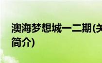 澳海梦想城一二期(关于澳海梦想城一二期的简介)