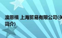 澳恩禧 上海贸易有限公司(关于澳恩禧 上海贸易有限公司的简介)