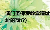 澳门圣保罗教堂遗址(关于澳门圣保罗教堂遗址的简介)